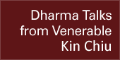 Dharma Talks from Venerable Kin Chiu